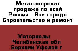 Металлопрокат продажа по всей России - Все города Строительство и ремонт » Материалы   . Челябинская обл.,Верхний Уфалей г.